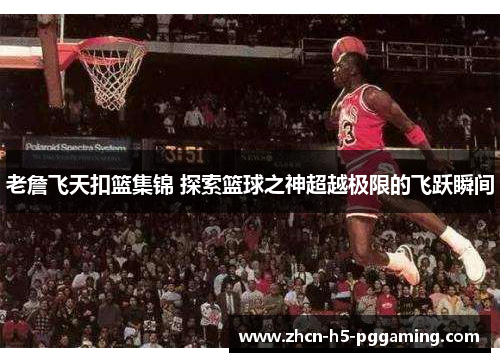 老詹飞天扣篮集锦 探索篮球之神超越极限的飞跃瞬间 老詹飞天扣篮集锦 探索篮球之神超越极限的飞跃瞬间