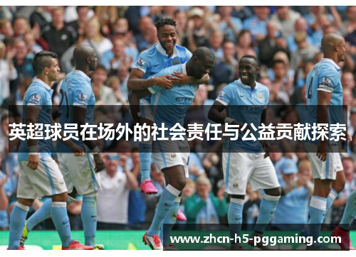 英超球员在场外的社会责任与公益贡献探索 英超球员在场外的社会责任与公益贡献探索