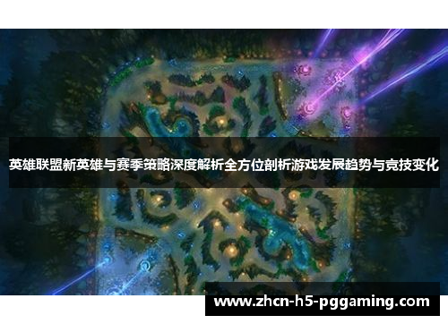 英雄联盟新英雄与赛季策略深度解析全方位剖析游戏发展趋势与竞技变化 英雄联盟新英雄与赛季策略深度解析全方位剖析游戏发展趋势与竞技变化