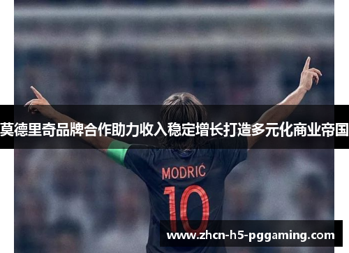 莫德里奇品牌合作助力收入稳定增长打造多元化商业帝国 莫德里奇品牌合作助力收入稳定增长打造多元化商业帝国