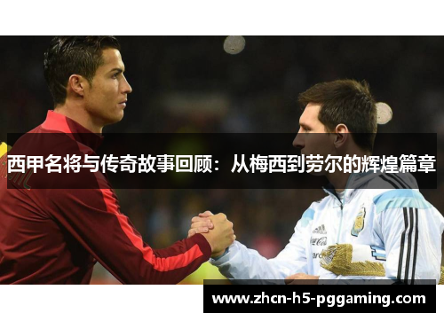 西甲名将与传奇故事回顾：从梅西到劳尔的辉煌篇章