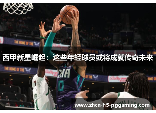 西甲新星崛起：这些年轻球员或将成就传奇未来