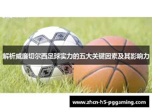 解析威廉切尔西足球实力的五大关键因素及其影响力 解析威廉切尔西足球实力的五大关键因素及其影响力