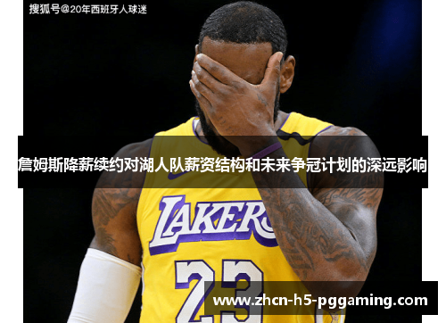 詹姆斯降薪续约对湖人队薪资结构和未来争冠计划的深远影响