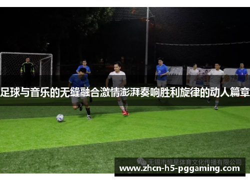 足球与音乐的无缝融合激情澎湃奏响胜利旋律的动人篇章 足球与音乐的无缝融合激情澎湃奏响胜利旋律的动人篇章