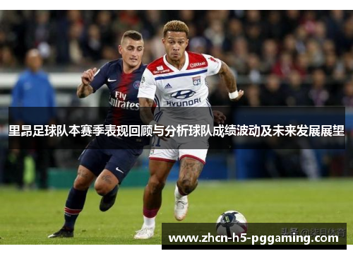 里昂足球队本赛季表现回顾与分析球队成绩波动及未来发展展望 里昂足球队本赛季表现回顾与分析球队成绩波动及未来发展展望