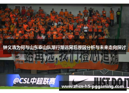 钟义浩为何与山东泰山队渐行渐远背后原因分析与未来走向探讨 钟义浩为何与山东泰山队渐行渐远背后原因分析与未来走向探讨