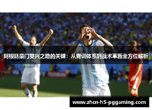 阿根廷豪门复兴之路的关键：从青训体系到战术革新全方位解析