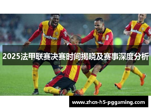 2025法甲联赛决赛时间揭晓及赛事深度分析 2025法甲联赛决赛时间揭晓及赛事深度分析