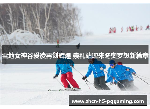 雪地女神谷爱凌再创辉煌 崇礼站迎来冬奥梦想新篇章 雪地女神谷爱凌再创辉煌 崇礼站迎来冬奥梦想新篇章