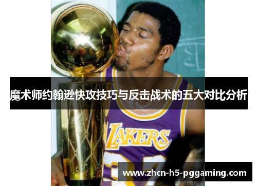魔术师约翰逊快攻技巧与反击战术的五大对比分析