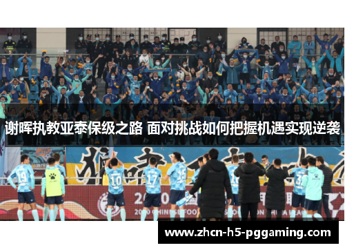 谢晖执教亚泰保级之路 面对挑战如何把握机遇实现逆袭