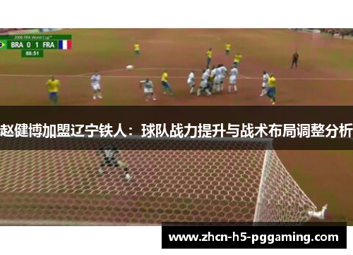 赵健博加盟辽宁铁人：球队战力提升与战术布局调整分析