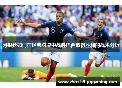 阿根廷如何在经典对决中战胜巴西取得胜利的战术分析