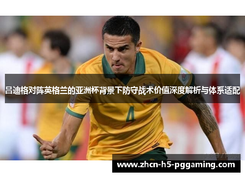 吕迪格对阵英格兰的亚洲杯背景下防守战术价值深度解析与体系适配