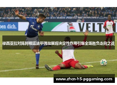 穆西亚拉对阵阿根廷法甲强敌展现决定性作用引爆全场胜负走向之战