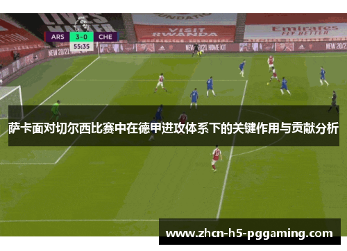 萨卡面对切尔西比赛中在德甲进攻体系下的关键作用与贡献分析