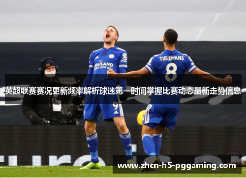 英超联赛赛况更新频率解析球迷第一时间掌握比赛动态最新走势信息