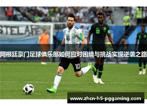 阿根廷豪门足球俱乐部如何应对困境与挑战实现逆袭之路