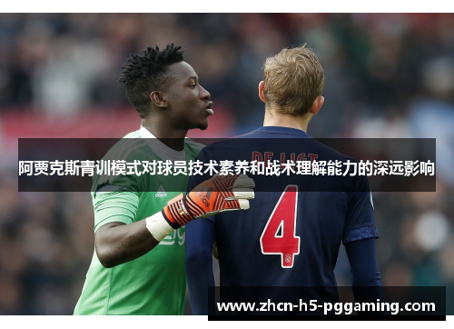 阿贾克斯青训模式对球员技术素养和战术理解能力的深远影响