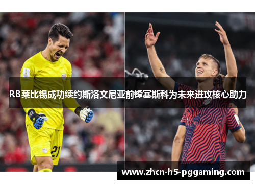 RB莱比锡成功续约斯洛文尼亚前锋塞斯科为未来进攻核心助力