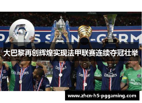 大巴黎再创辉煌实现法甲联赛连续夺冠壮举