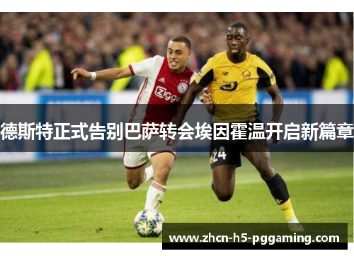 德斯特正式告别巴萨转会埃因霍温开启新篇章 德斯特正式告别巴萨转会埃因霍温开启新篇章