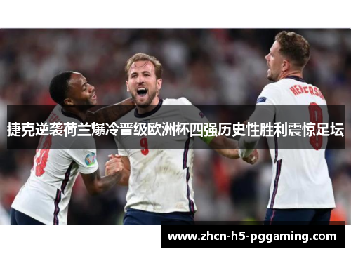 捷克逆袭荷兰爆冷晋级欧洲杯四强历史性胜利震惊足坛