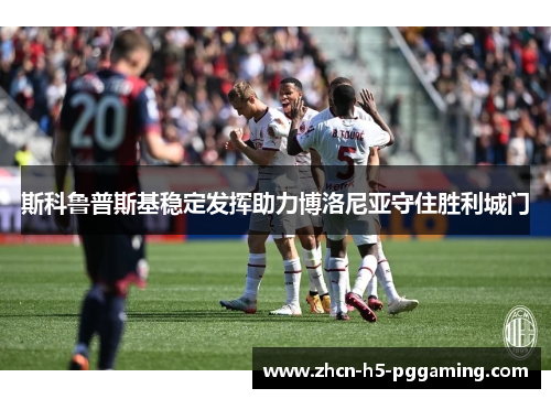 斯科鲁普斯基稳定发挥助力博洛尼亚守住胜利城门