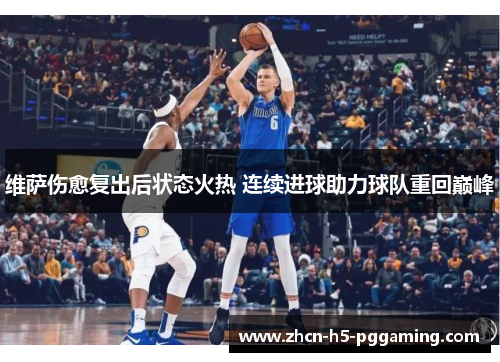 维萨伤愈复出后状态火热 连续进球助力球队重回巅峰