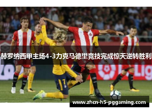 赫罗纳西甲主场4-3力克马德里竞技完成惊天逆转胜利