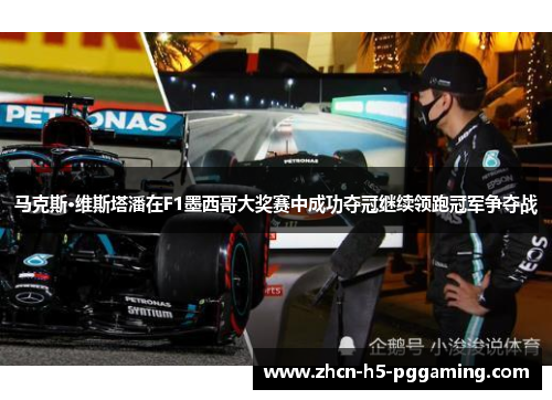 马克斯·维斯塔潘在F1墨西哥大奖赛中成功夺冠继续领跑冠军争夺战