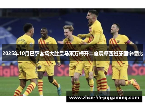 2025年10月巴萨客场大胜皇马莱万梅开二度震撼西班牙国家德比