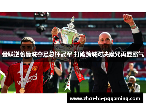 曼联逆袭曼城夺足总杯冠军 打破跨城对决魔咒再显霸气 曼联逆袭曼城夺足总杯冠军 打破跨城对决魔咒再显霸气